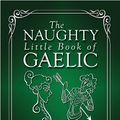 Cover Art for B00IUK3HDO, The Naughty Little Book of Gaelic: All the Scottish Gaelic You Need to Curse, Swear, Drink, Smoke and Fool Around by Michael Newton