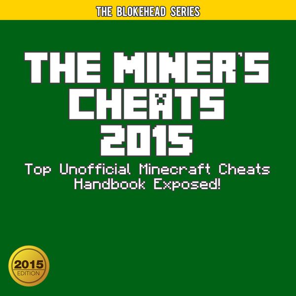 Cover Art for B00TXOUW8Y, The Miner's Cheats 2015: Top Unofficial Minecraft Cheats Handbook Exposed! (The Blokehead Success Series) (Unabridged) by Unknown