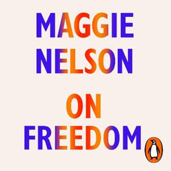Cover Art for 9781529191523, On Freedom by Maggie Nelson, Gabra Zackman