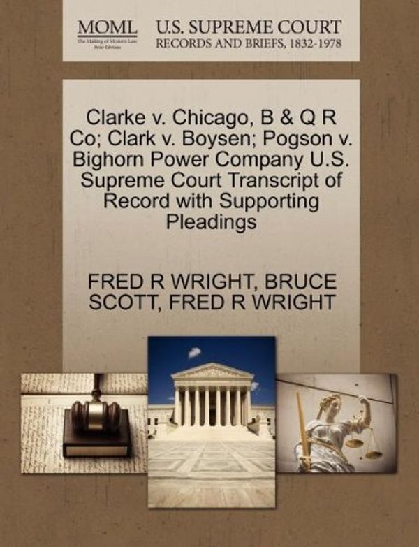 Cover Art for 9781270246657, Clarke V. Chicago, B & Q R Co; Clark V. Boysen; Pogson V. Bighorn Power Company U.S. Supreme Court Transcript of Record with Supporting Pleadings by FRED R WRIGHT