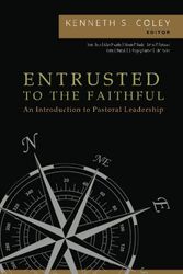 Cover Art for 9780997886177, Entrusted to the Faithful: An Introduction to Pastoral Leadership by Kenneth S. Coley