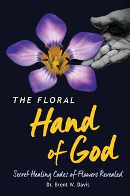 Cover Art for 9780996004343, The Floral Hand of GodSecret Healing Codes of Flowers Revealed by Brent W Davis