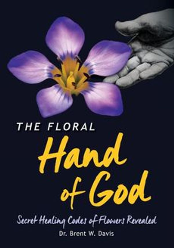 Cover Art for 9780996004343, The Floral Hand of GodSecret Healing Codes of Flowers Revealed by Brent W Davis