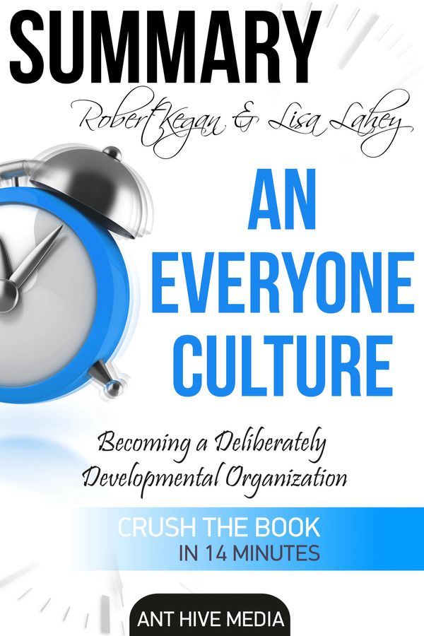 Cover Art for 9781370760930, Robert Kegan & Lisa Lahey's An Everyone Culture: Becoming a Deliberately Developmental Organization Summary by Ant Hive Media