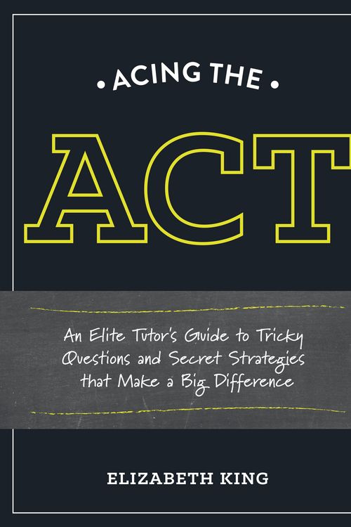 Cover Art for 9781607746393, Acing the ACT: An Elite Tutor's Guide to Tricky Questions and Secret Strategies That Make a Big Difference by Elizabeth King