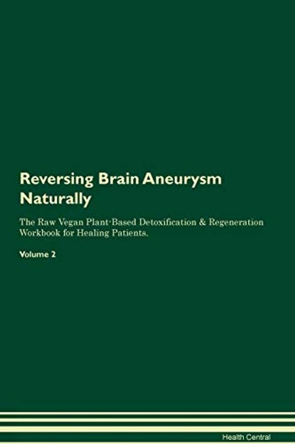 Cover Art for 9781395233006, Reversing Brain Aneurysm Naturally The Raw Vegan Plant-Based Detoxification & Regeneration Workbook for Healing Patients. Volume 2 by Health Central