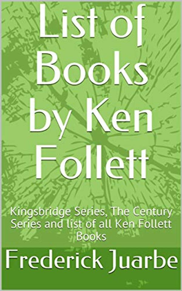 Cover Art for B07MF4TBN2, List of Books by Ken Follett: Kingsbridge Series, The Century Series and list of all Ken Follett Books by Frederick Juarbe