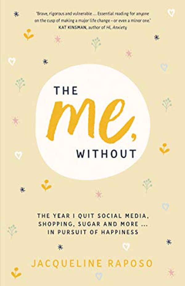 Cover Art for B07GNVYPYP, The Me, Without: The Year I Quit Social Media, Shopping, Sugar and More ... in Pursuit of Happiness by Jacqueline Raposo