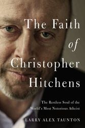 Cover Art for 9780718081126, The Faith of Christopher HitchensThe Restless Soul of the World's MostNotorious ... by Larry Alex Taunton