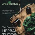 Cover Art for 9781911597469, The Complete Herbal Tutor: The Definitive Guide to the Principles and Practices of Herbal Medicine - Second Edition by Anne McIntyre