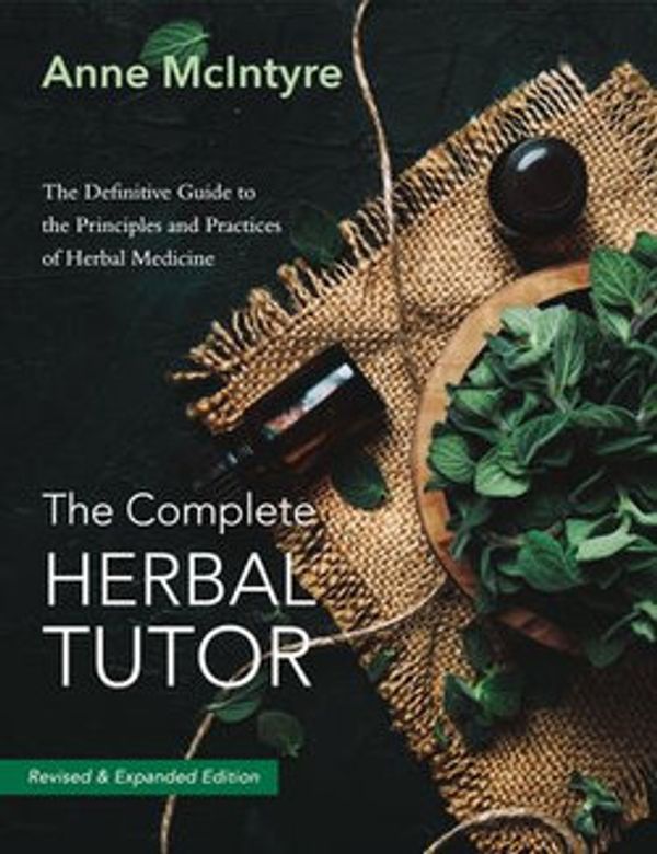 Cover Art for 9781911597469, The Complete Herbal Tutor: The Definitive Guide to the Principles and Practices of Herbal Medicine - Second Edition by Anne McIntyre