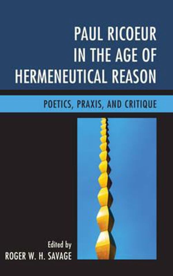 Cover Art for 9780739191736, Paul Ricoeur in the Age of Hermeneutical ReasoningPoetics, Praxis, and Critique by Savage