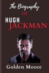 Cover Art for 9798862026283, HUGH JACKMAN: The Biography by Golden Moore