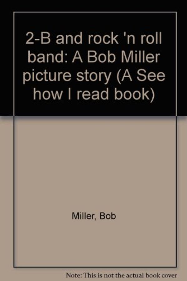 Cover Art for 9780516023557, 2-B and rock 'n roll band: A Bob Miller picture story (A See how I read book) by Bob Miller