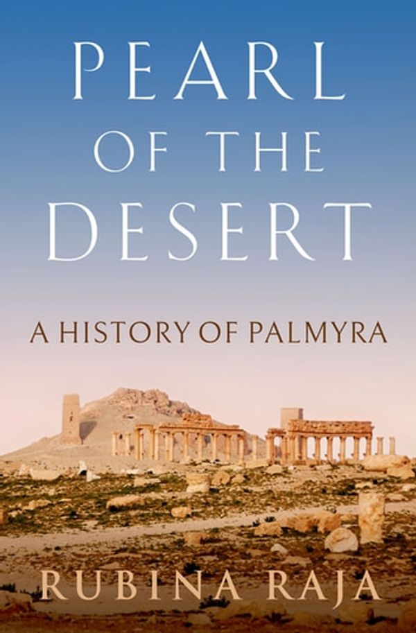 Cover Art for 9780190852245, Pearl of the Desert: A History of Palmyra by Rubina Raja