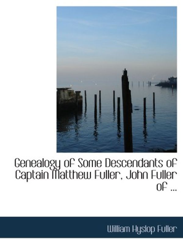 Cover Art for 9780554994031, Genealogy of Some Descendants of Captain Matthew Fuller, John Fuller of ... by William Hyslop Fuller