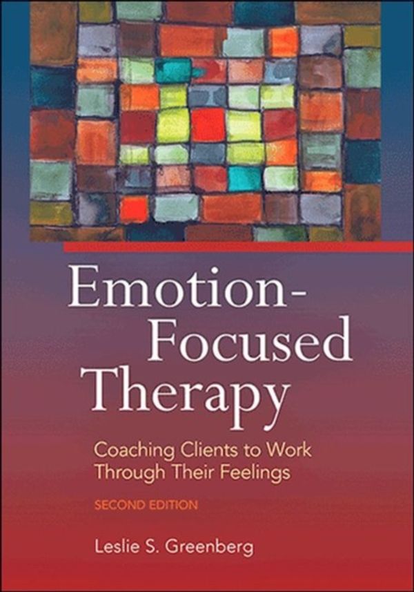 Cover Art for 9781433819957, Emotion-Focused Therapy: Coaching Clients to Work Through Their Feelings by Leslie S. Greenberg