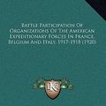 Cover Art for 9781166629458, Battle Participation of Organizations of the American Expeditionary Forces in France, Belgium and Italy, 1917-1918 (1920) by United States War Department