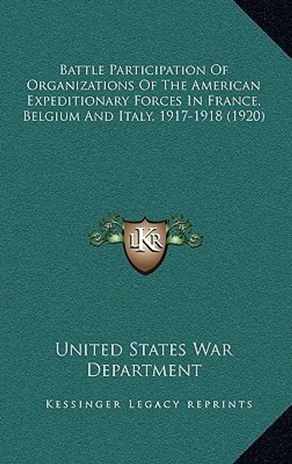 Cover Art for 9781166629458, Battle Participation of Organizations of the American Expeditionary Forces in France, Belgium and Italy, 1917-1918 (1920) by United States War Department