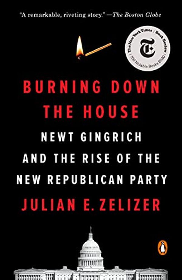 Cover Art for B07VLW5PT4, Burning Down the House: Newt Gingrich, the Fall of a Speaker, and the Rise of the New Republican Party by Zelizer, Julian E.