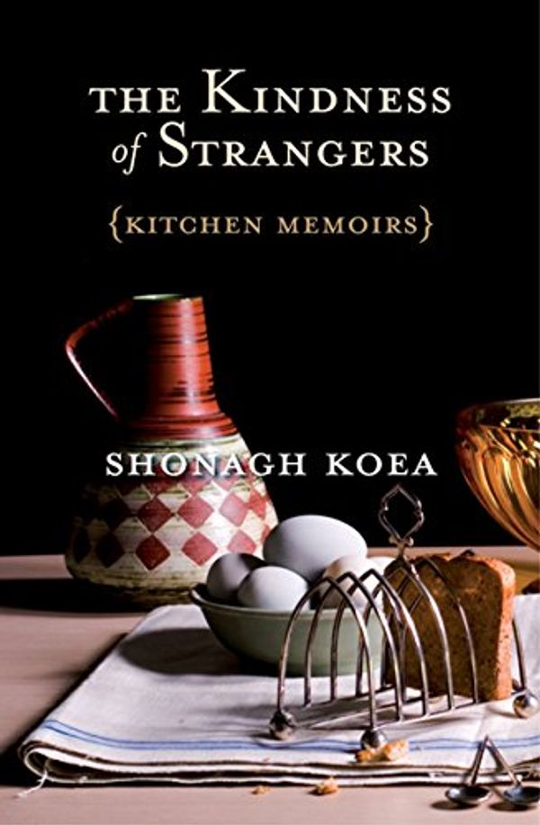 Cover Art for B00AM7FFAG, The Kindness of Strangers: Kitchen Memoirs by Shonagh Koea