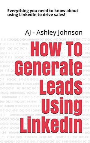 Cover Art for 9781723780936, How to Generate Leads Using Linkedin: Everything You Need to Know about Using Linkedin to Drive Sales! by Aj - Ashley Johnson