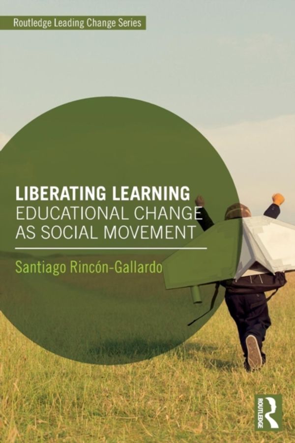 Cover Art for 9781138491762, Liberating Learning: Educational Change as Social Movement (Routledge Leading Change Series) by Rincón-Gallardo, Santiago