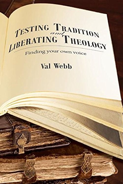 Cover Art for 9781925208795, Testing tradition and liberating theology: Finding your own voice by Val Webb