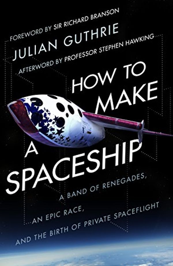 Cover Art for 9780593078280, How to Make a Spaceship: A band of renegades, an epic race and the birth of private space flight by Julian Guthrie