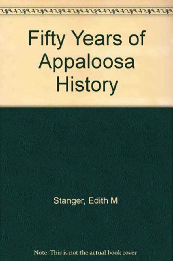 Cover Art for 9780966116045, Fifty Years of Appaloosa History by Edith M. Stanger