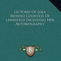 Cover Art for 9781163394861, Lectures of Lola Montez Countess of Landsfeld Including Her Autobiography by Lola Montez