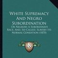 Cover Art for 9781167232923, White Supremacy and Negro Subordination by John H. Van Evrie