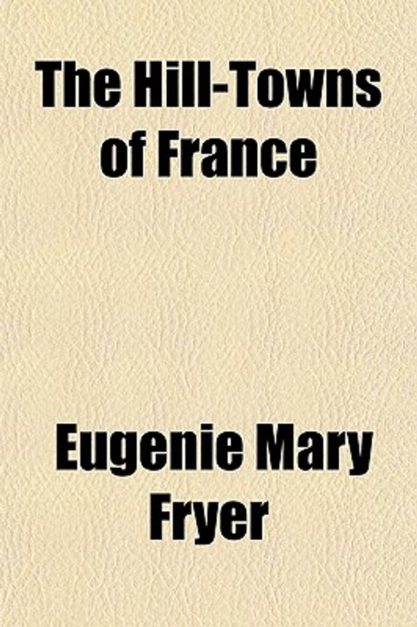 Cover Art for 9780217359481, The Hill-Towns of France by Eugénie Mary Fryer