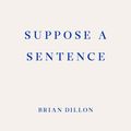 Cover Art for 9781913097011, Suppose a Sentence by Brian Dillon