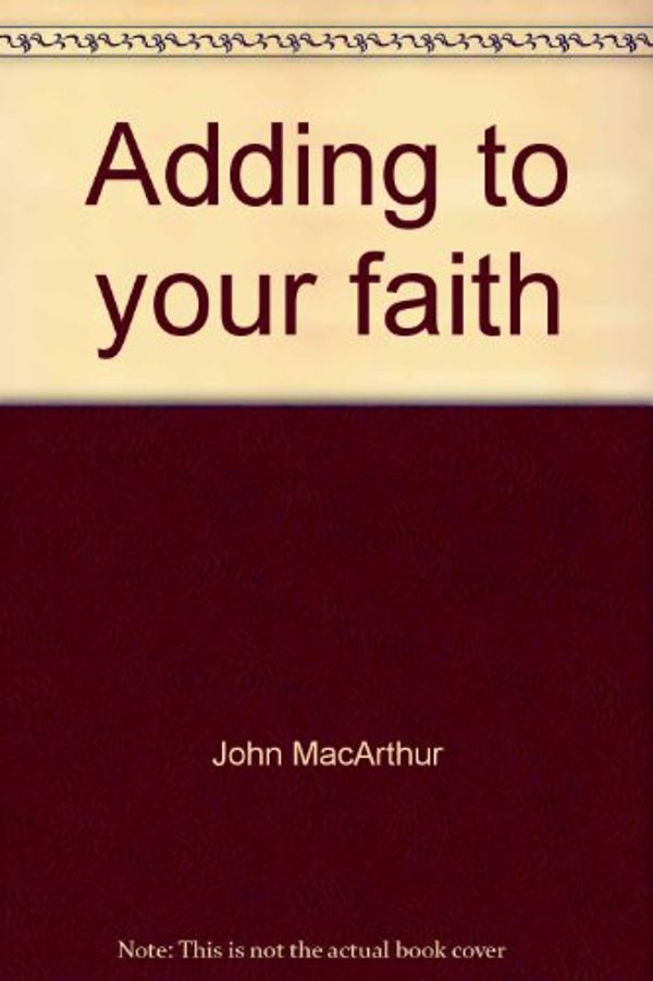 Cover Art for 9780802453518, Adding to your faith (John MacArthur's Bible studies) by John MacArthur