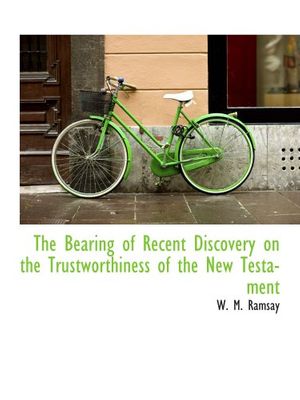 Cover Art for 9781140528999, The Bearing of Recent Discovery on the Trustworthiness of the New Testament by W. M. Ramsay
