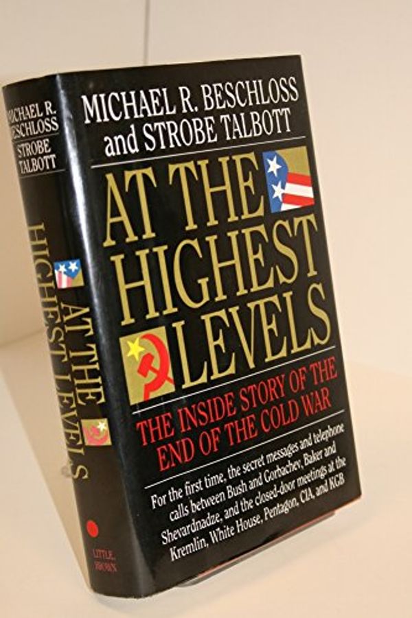 Cover Art for 9780316092814, At the Highest Levels: The inside Story of the End of the Cold War by Michael R. Beschloss, Strobe Talbott