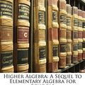 Cover Art for 9781142249687, Higher Algebra: A Sequel to Elementary Algebra for Schools by Henry Sinclair Hall