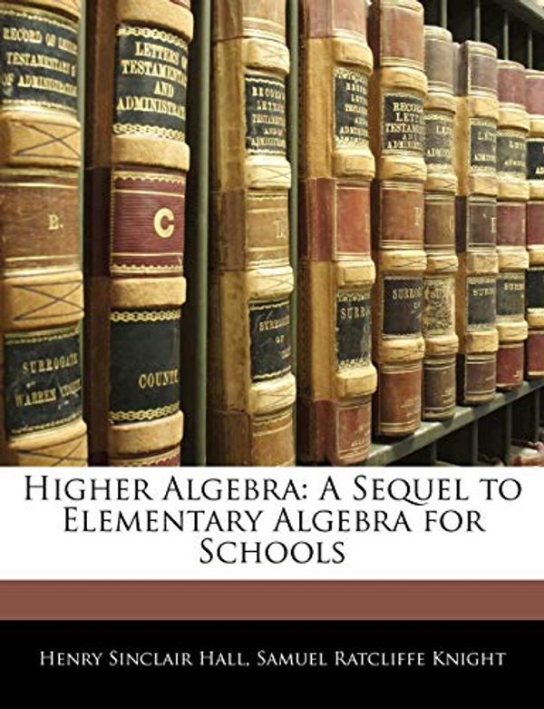 Cover Art for 9781142249687, Higher Algebra: A Sequel to Elementary Algebra for Schools by Henry Sinclair Hall