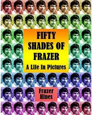 Cover Art for 9781845839932, Fifty Shades of Frazer: A Life in Pictures by Frazer Hines