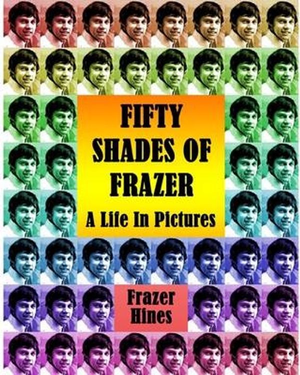 Cover Art for 9781845839932, Fifty Shades of Frazer: A Life in Pictures by Frazer Hines
