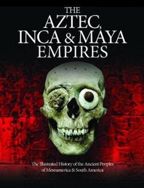 Cover Art for 9781782746799, The Aztec, Inca and Maya Empires: The Illustrated History of the Ancient Peoples of Mesoamerica & South America (Histories) by Martin J Dougherty