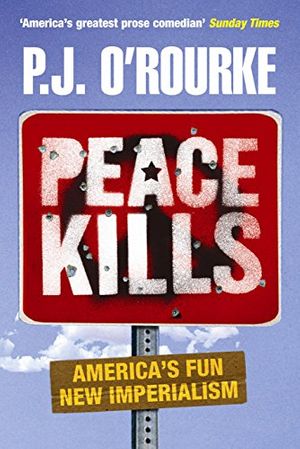 Cover Art for B002ROKQKQ, Peace Kills: America's Fun New Imperialism by O'Rourke, P. J.
