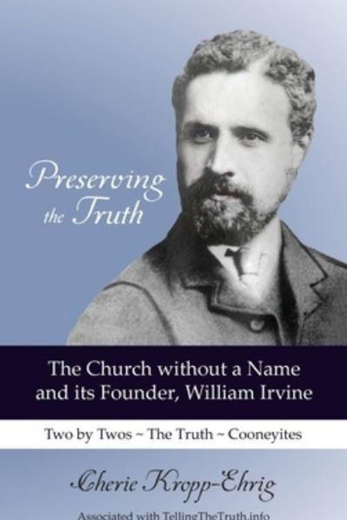 Cover Art for 9798985625011, Preserving the Truth: The Church without a Name and Its Founder, William Irvine by Kropp-Ehrig, Cherie