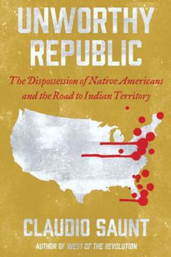 Cover Art for 9780393541564, Unworthy Republic: The Dispossession of Native Americans and the Road to Indian Territory by Claudio Saunt