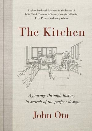 Cover Art for 9780525609919, The Kitchen: A journey through time-and the homes of Julia Child, Georgia O'Keeffe, Elvis Presley and many others-in search of the perfect design by John Ota