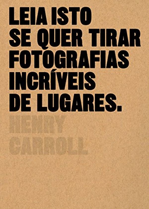 Cover Art for 9788584520817, Leia Isto Se Quer Tirar Fotografias Incríveis de Lugares by Henry Carroll