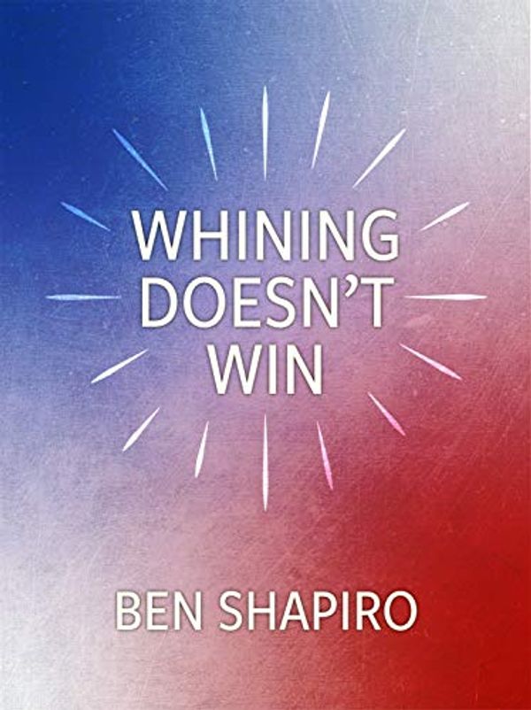 Cover Art for B07QTP8JQS, Whining Doesn't Win by Ben Shapiro, Shapiro