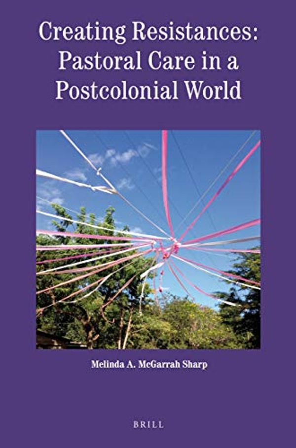 Cover Art for 9789004412040, Creating Resistances: Pastoral Care in a Postcolonial World (Theology in Practice) by Melinda McGarrah Sharp
