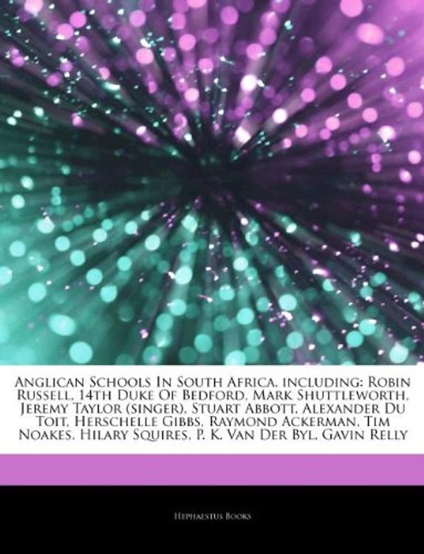 Cover Art for 9781244330559, Anglican Schools In South Africa, including: Robin Russell, 14th Duke Of Bedford, Mark Shuttleworth, Jeremy Taylor (singer), Stuart Abbott, Alexander ... Squires, P. K. Van Der Byl, Gavin Relly by Hephaestus Books